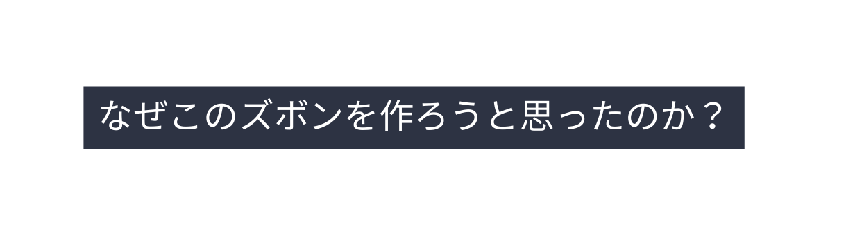 なぜこのズボンを作ろうと思ったのか